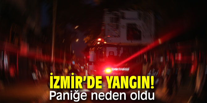 İzmir’de yangın! Paniğe neden oldu..