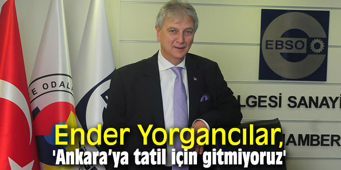 Ender Yorgancılar, 'Ankara’ya tatil için gitmiyoruz'