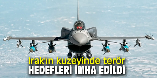 Irak'ın kuzeyinde terör hedefleri imha edildi