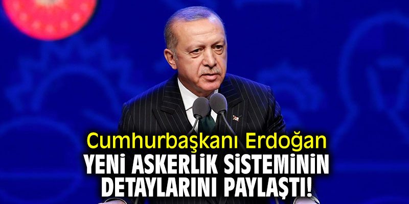 Cumhurbaşkanı Erdoğan yeni askerlik sisteminin detaylarını paylaştı