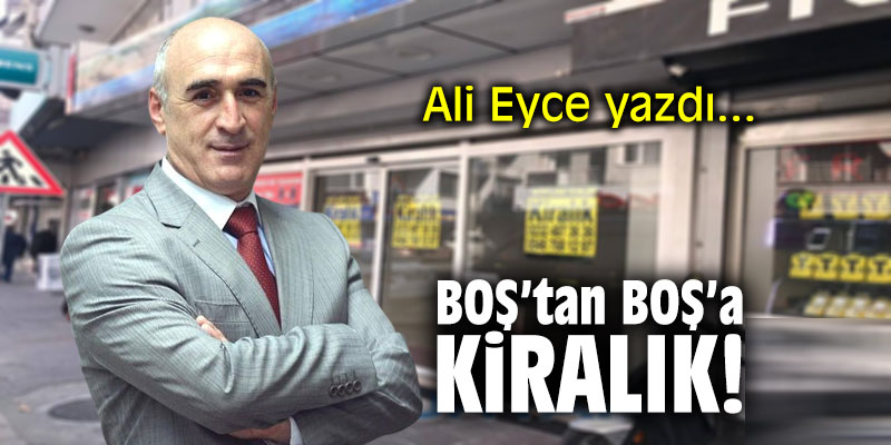 BOŞ’tan BOŞ’a kiralık! Ali Eyce yazdı...