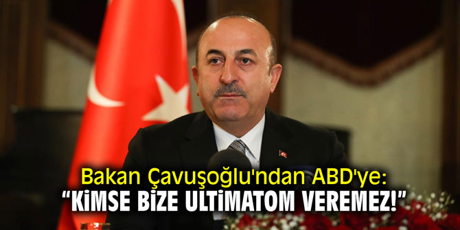 Bakan Çavuşoğlu'ndan ABD'ye: "Kimse bize ultimatom veremez!"
