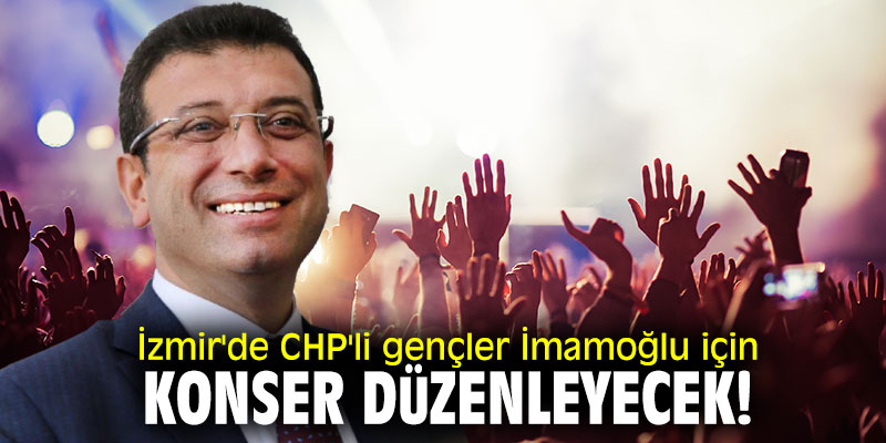 İzmir'de CHP'li gençler İmamoğlu için konser düzenleyecek