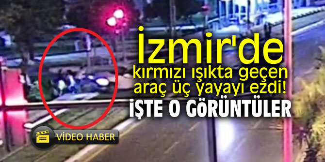 İzmir'de kırmızı ışıkta geçen araç üç yayayı ezdi!