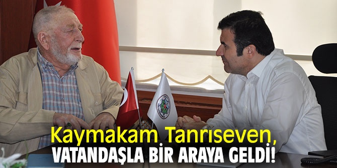 Kaymakam Tanrıseven, vatandaşla bir araya geldi!
