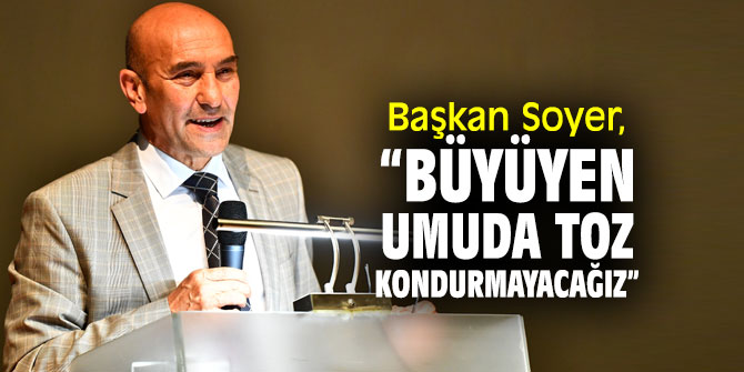 Başkan Soyer, “Büyüyen umuda toz kondurmayacağız”