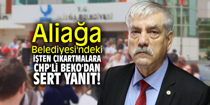 Aliağa Belediyesi'ndeki işten çıkartmalara CHP'li Beko'dan sert yanıt!
