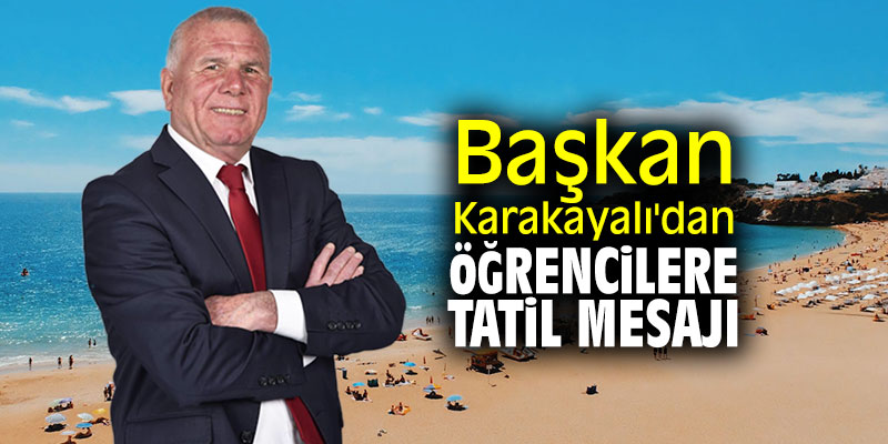Başkan Karakayalı'dan öğrencilere tatil mesajı