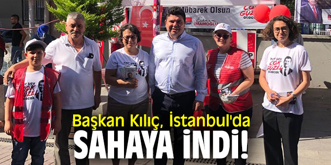 Başkan Kılıç, İstanbul'da sahaya indi!
