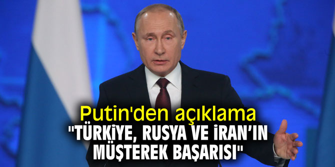 Putin'den açıklama "Türkiye, Rusya ve İran’ın müşterek başarısı"