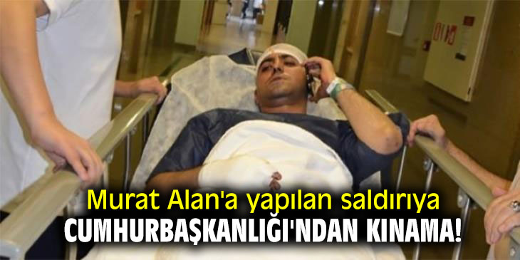 Murat Alan'a yapılan saldırıya Cumhurbaşkanlığı'ndan kınama!