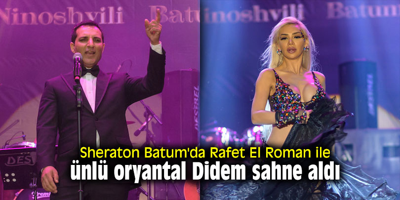 Sheraton Batum'da Rafet El Roman ile ünlü oryantal Didem sahne aldı
