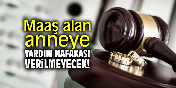 Maaş alan anneye yardım nafakası verilmeyecek!