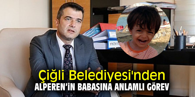 Çiğli Belediyesi'nden Alperen’in babasına anlamlı görev!