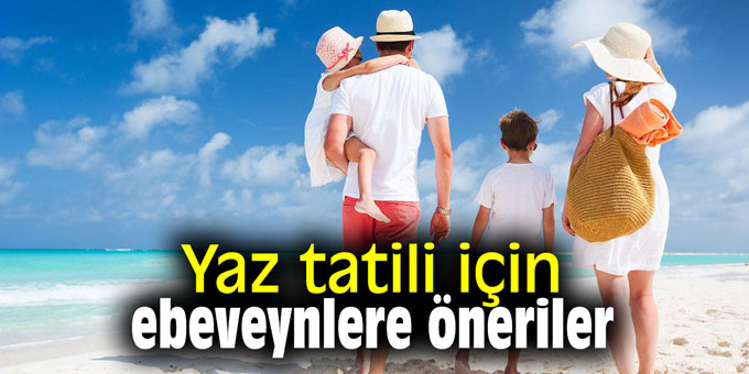 Yaz tatili için ebeveynlere öneriler
