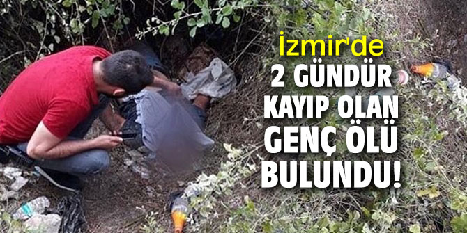 İzmir'de 2 gündür kayıp olan genç ölü bulundu!
