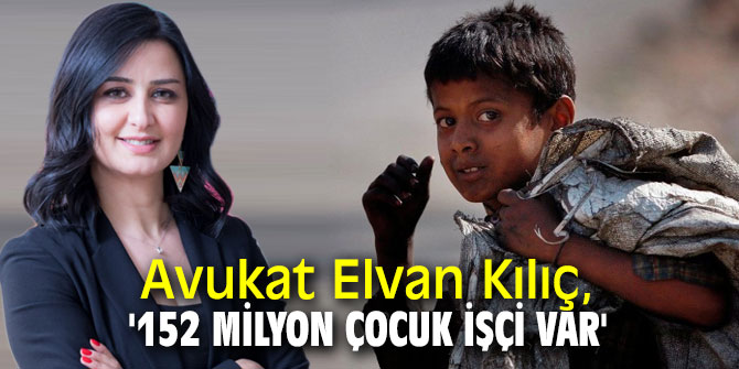 Avukat Elvan Kılıç, '152 milyon çocuk işçi var'