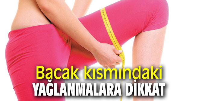 Uzmanı uyardı: Bacak kısmındaki yağlanmalara dikkat