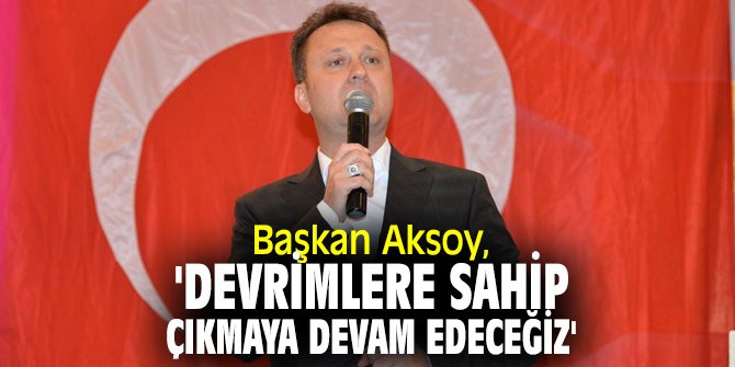 Başkan Aksoy, 'Devrimlere sahip çıkmaya devam edeceğiz'