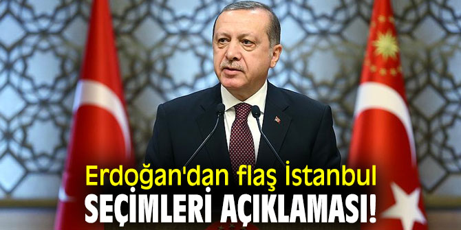Erdoğan'dan flaş İstanbul seçimleri açıklaması!