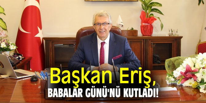 Başkan Eriş, Babalar Günü'nü kutladı!