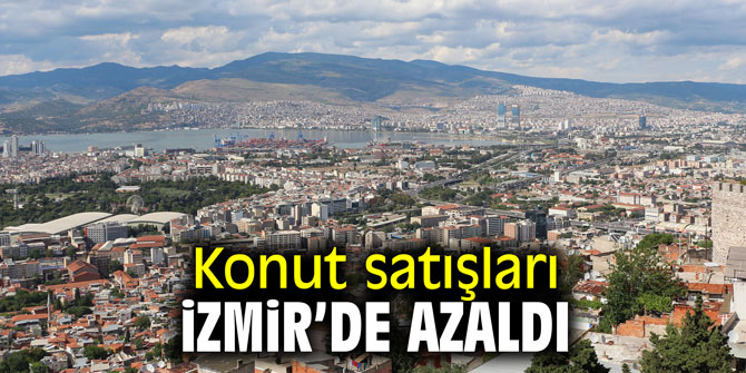 Konut satışları İzmir'de azaldı!