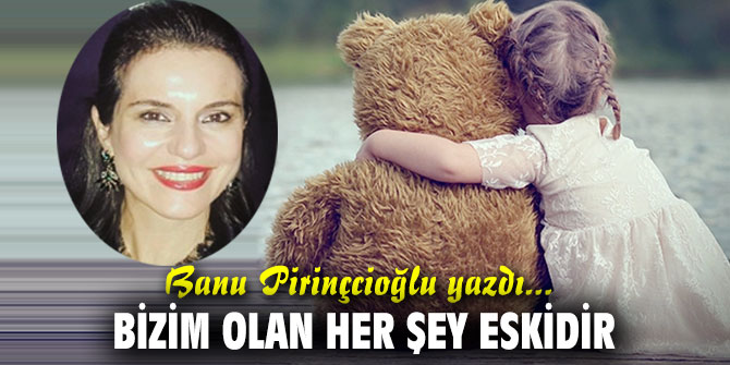 BİZİM OLAN HER ŞEY ESKİDİR
