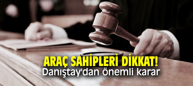 Araç sahipleri dikkat! Danıştay'dan önemli karar
