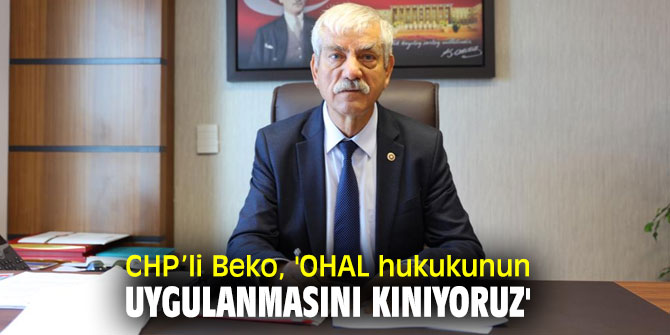 CHP’li Beko, 'OHAL hukukunun uygulanmasını kınıyoruz'