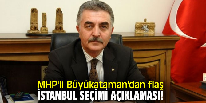MHP'li Büyükataman'dan flaş İstanbul seçimi açıklaması!