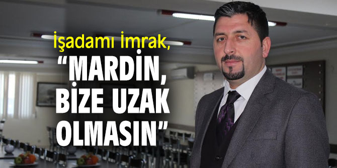 İşadamı İmrak, “Mardin, bize uzak olmasın”