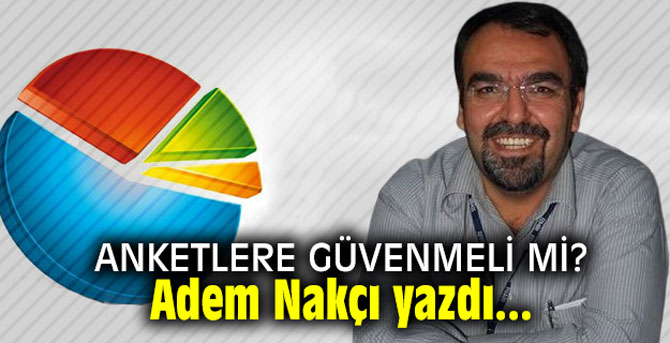Anketlere güvenmeli mi? Adem Nakçı yazdı...