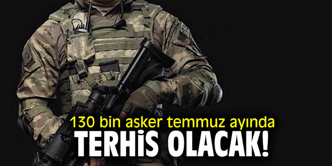 130 bin asker temmuz ayında terhis olacak