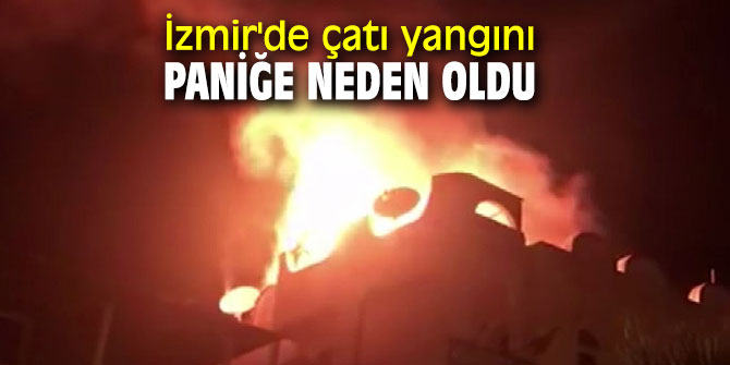 İzmir'de çatı yangını paniğe neden oldu