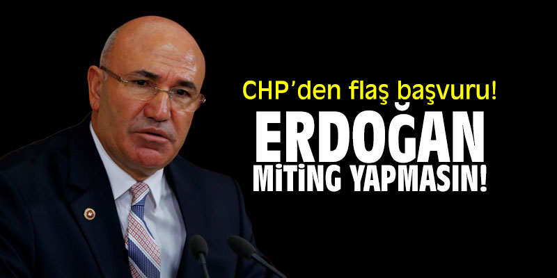 CHP’den flaş başvuru! "Erdoğan miting yapmasın"