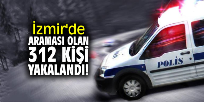 İzmir'de araması olan 312 kişi yakalandı!