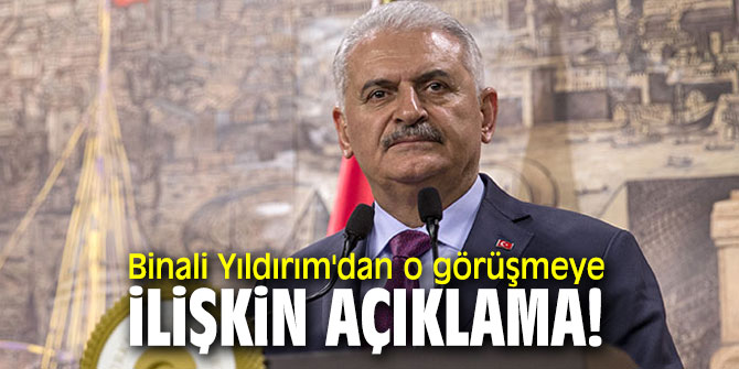 Binali Yıldırım'dan o görüşmeye ilişkin açıklama!