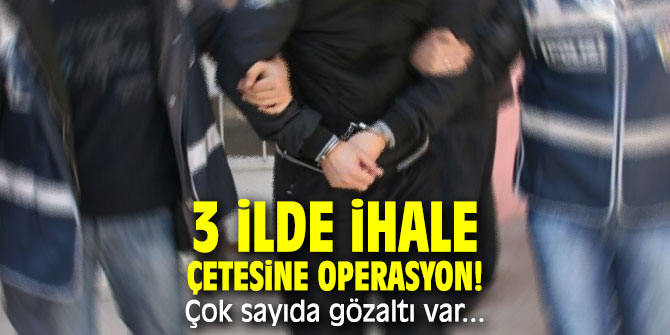 3 ilde ihale çetesine operasyon! Çok sayıda gözaltı var...