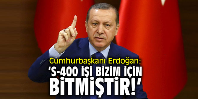 Cumhurbaşkanı Erdoğan: 'S-400 işi bizim için bitmiştir'
