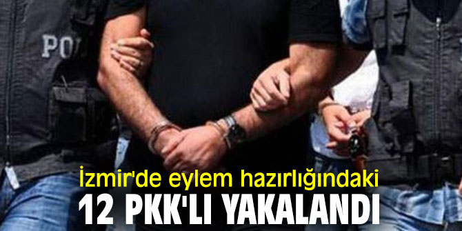 İzmir'de eylem hazırlığındaki 12 PKK'lı yakalandı
