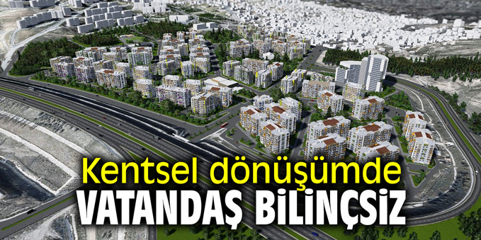"Kentsel dönüşümde vatandaş bilinçsiz"