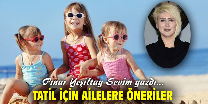 TATİL İÇİN AİLELERE ÖNERİLER