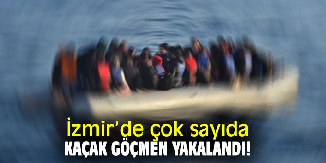 İzmir’de çok sayıda kaçak göçmen yakalandı!
