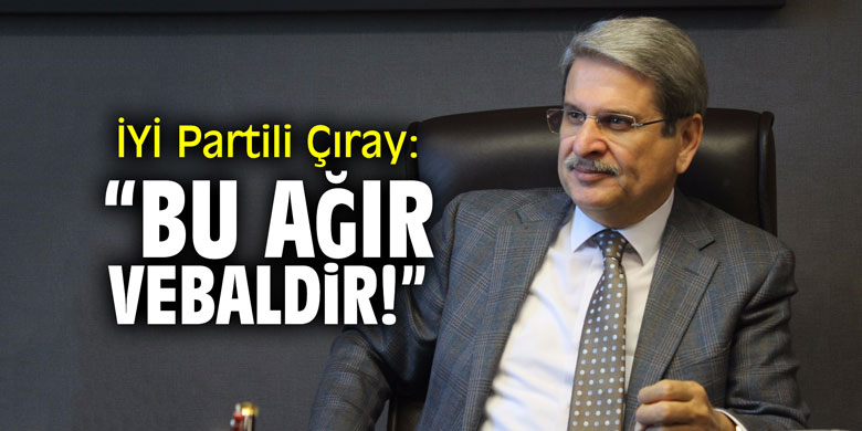 İYİ Partili Çıray: "Bu ağır vebaldir!"