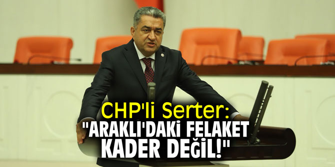 CHP'li Serter: "Araklı'daki felaket kader değil!"