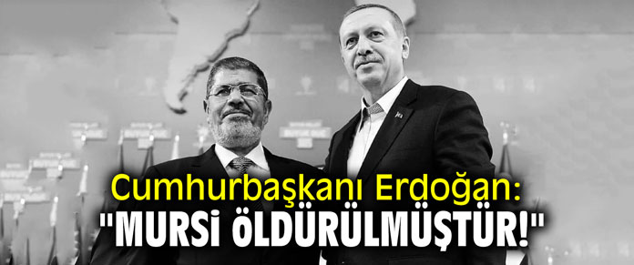 Cumhurbaşkanı Erdoğan: "Mursi öldürülmüştür!"