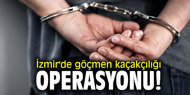 İzmir'de göçmen kaçakçılığı operasyonu!