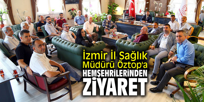 İzmir İl Sağlık Müdürü Öztop'a hemşehrilerinden ziyaret