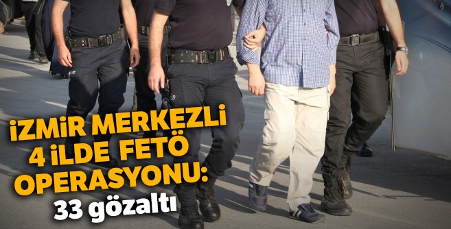 İzmir merkezli FETÖ operasyonu: 33 gözaltı