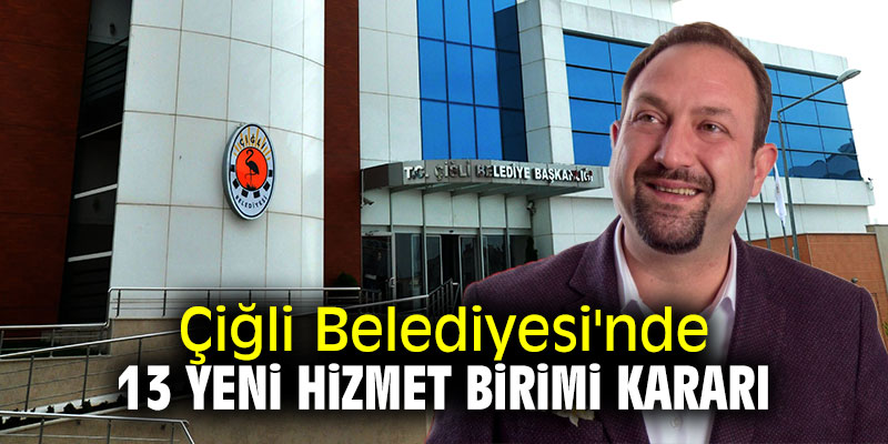 Çiğli Belediyesi'nde 13 yeni hizmet birimi kararı